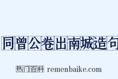 同曾公卷出南城造句是什么意思的图片